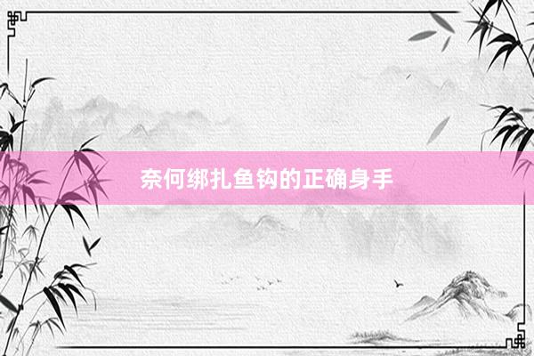 奈何绑扎鱼钩的正确身手
