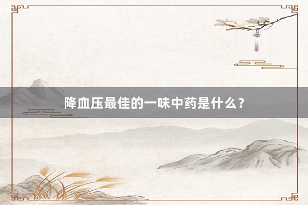 降血压最佳的一味中药是什么？