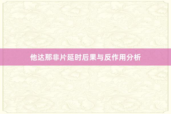 他达那非片延时后果与反作用分析