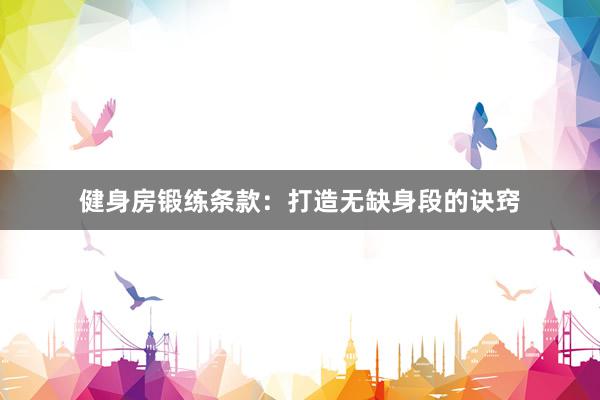 健身房锻练条款：打造无缺身段的诀窍