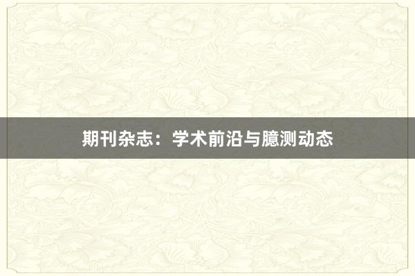 期刊杂志:学术前沿与臆测动态