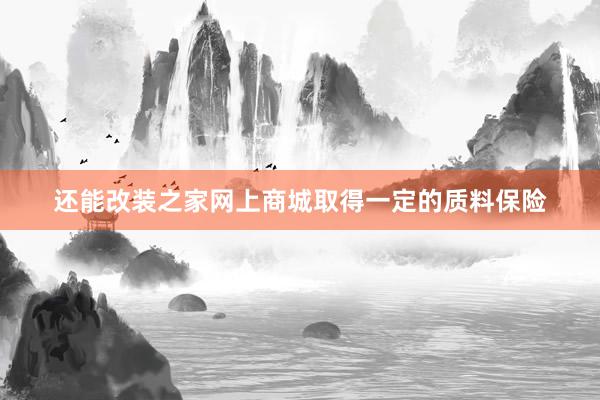 还能改装之家网上商城取得一定的质料保险